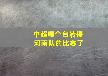 中超哪个台转播 河南队的比赛了